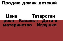 Продаю домик детский  › Цена ­ 600 - Татарстан респ., Казань г. Дети и материнство » Игрушки   